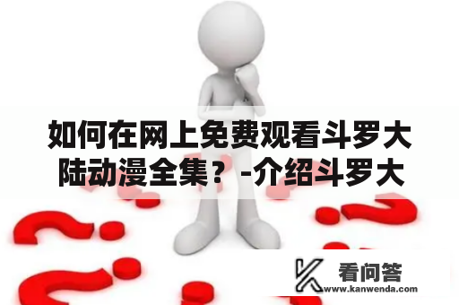 如何在网上免费观看斗罗大陆动漫全集？-介绍斗罗大陆动漫免费观看全集西瓜影音的方法及注意事项