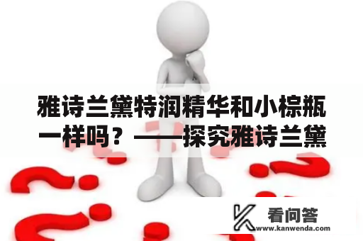 雅诗兰黛特润精华和小棕瓶一样吗？——探究雅诗兰黛特润精华的成分和功效