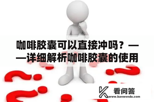 咖啡胶囊可以直接冲吗？——详细解析咖啡胶囊的使用方法