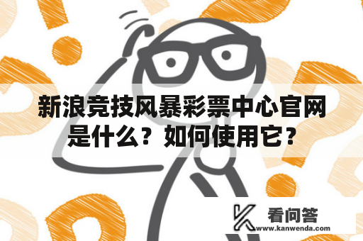 新浪竞技风暴彩票中心官网是什么？如何使用它？