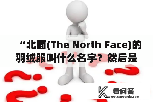 “北面(The North Face)的羽绒服叫什么名字？然后是关于The North Face羽绒服的一些介绍”