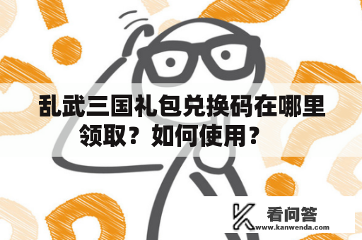 乱武三国礼包兑换码在哪里领取？如何使用？  