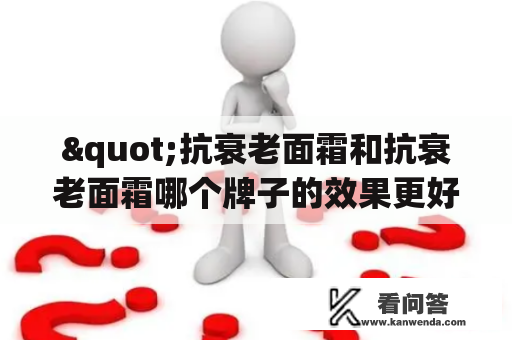 "抗衰老面霜和抗衰老面霜哪个牌子的效果更好？"