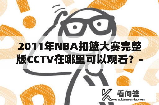 2011年NBA扣篮大赛完整版CCTV在哪里可以观看？- 以第三人称视角描述