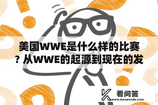 美国WWE是什么样的比赛? 从WWE的起源到现在的发展，不断推陈出新的激烈比赛引起了全球千万粉丝们的高度关注。WWE是指世界摔角娱乐公司，以角斗为主题，包含动作、剧情、娱乐与音乐等元素。每年有数十个巡回比赛和年度盛事，如王者之路、摔角狂热、摔角狂潮等比赛，吸引了来自世界各地的才华横溢的选手。