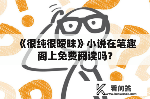 《很纯很暧昧》小说在笔趣阁上免费阅读吗？