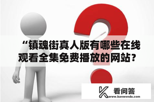 “镇魂街真人版有哪些在线观看全集免费播放的网站？”——想要了解镇魂街真人版在线观看全集免费播放的网站，那么就跟着小编一起来了解吧！