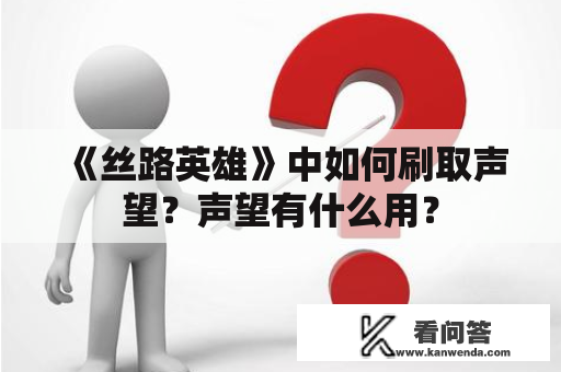 《丝路英雄》中如何刷取声望？声望有什么用？