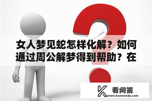 女人梦见蛇怎样化解？如何通过周公解梦得到帮助？在这里，让我们通过以下几个关键词来探索这个问题。