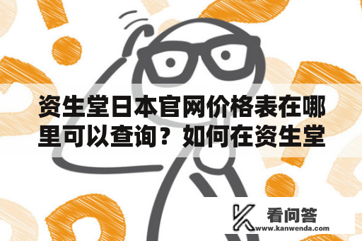 资生堂日本官网价格表在哪里可以查询？如何在资生堂日本官网购买产品？