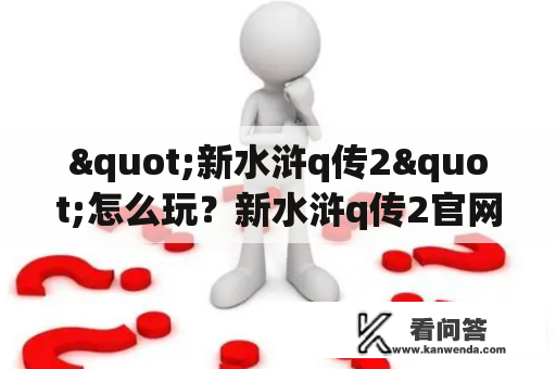 "新水浒q传2"怎么玩？新水浒q传2官网在哪？！