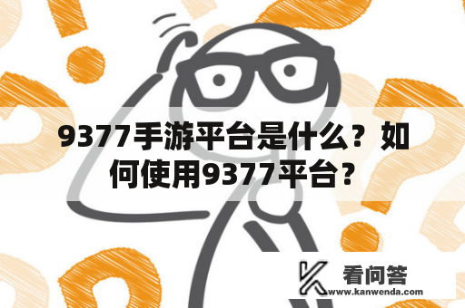 9377手游平台是什么？如何使用9377平台？