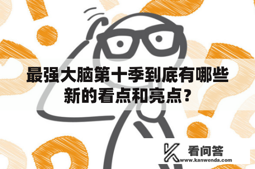 最强大脑第十季到底有哪些新的看点和亮点？