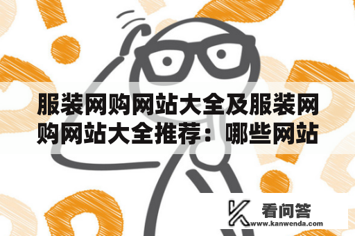 服装网购网站大全及服装网购网站大全推荐：哪些网站可以提供全面的服装网购服务？