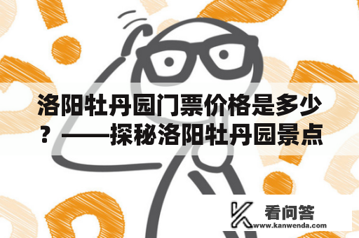 洛阳牡丹园门票价格是多少？——探秘洛阳牡丹园景点门票价格及购票攻略