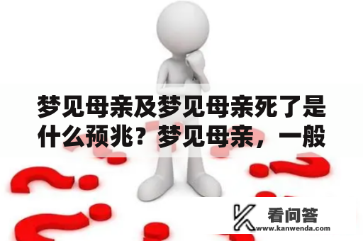 梦见母亲及梦见母亲死了是什么预兆？梦见母亲，一般代表着对母亲的思念和关怀，也可能象征着某种重要的内心需求。在梦中见到母亲可以有很多种情境，有的是温馨欢乐的场景，有的则是令人不安的梦境。