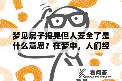 梦见房子摇晃但人安全了是什么意思？在梦中，人们经常会梦见各种不同的场景和事情，其中一种常见的梦境就是梦见房子摇晃。尽管房子摇晃通常被视为负面的象征，但是当人们在梦中看到房子摇晃时，他们有时也会感到一种奇怪的安全感。那么，梦见房子摇晃但人安全了，到底是什么意思呢？