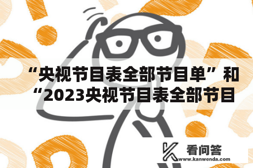 “央视节目表全部节目单”和“2023央视节目表全部节目单”有哪些节目？”