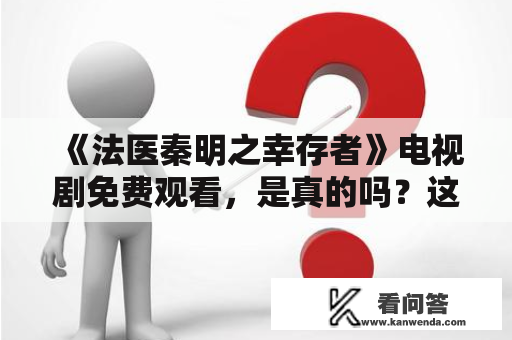 《法医秦明之幸存者》电视剧免费观看，是真的吗？这部电视剧在哪里可以观看？