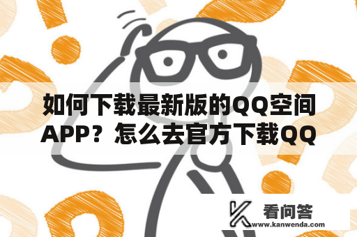 如何下载最新版的QQ空间APP？怎么去官方下载QQ空间APP？