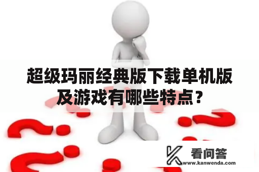 超级玛丽经典版下载单机版及游戏有哪些特点？