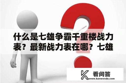 什么是七雄争霸千重楼战力表？最新战力表在哪？七雄争霸千重楼战力表是指在游戏中各个角色的战斗力排名表。在七雄争霸千重楼这个游戏中，玩家需要不断提升自身的战斗力，才能在千重楼中逐层挑战。而战力表则是衡量每个角色实力的重要标准之一。