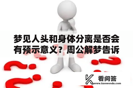 梦见人头和身体分离是否会有预示意义？周公解梦告诉你！