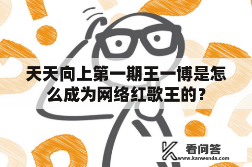 天天向上第一期王一博是怎么成为网络红歌王的？