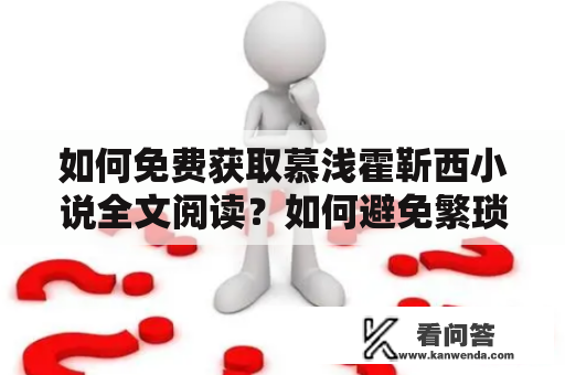 如何免费获取慕浅霍靳西小说全文阅读？如何避免繁琐的弹窗广告干扰？