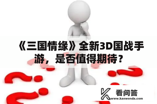 《三国情缘》全新3D国战手游，是否值得期待？