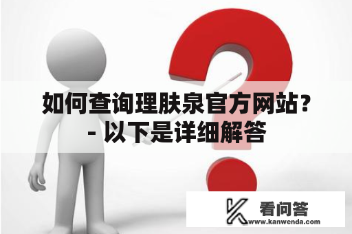 如何查询理肤泉官方网站？- 以下是详细解答