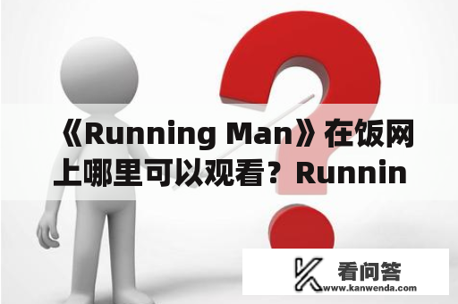 《Running Man》在饭网上哪里可以观看？Running Man饭网2013在线观看有哪些资源？