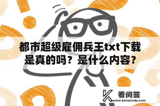 都市超级雇佣兵王txt下载是真的吗？是什么内容？