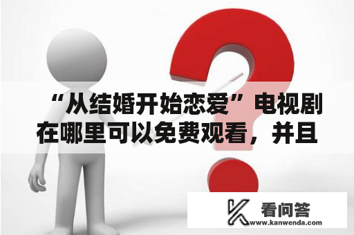 “从结婚开始恋爱”电视剧在哪里可以免费观看，并且哪里有高清资源？