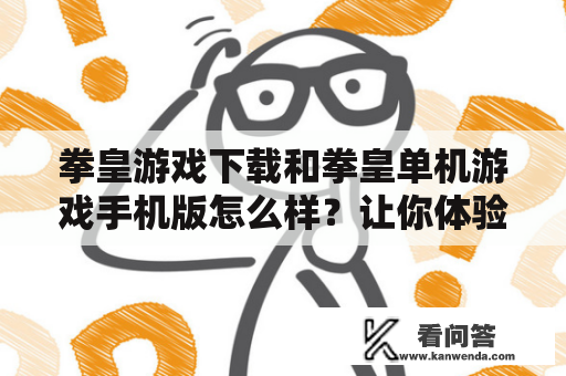 拳皇游戏下载和拳皇单机游戏手机版怎么样？让你体验最真实的格斗！