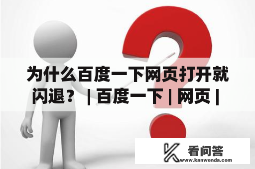 为什么百度一下网页打开就闪退？ | 百度一下 | 网页 | 打开 | 闪退