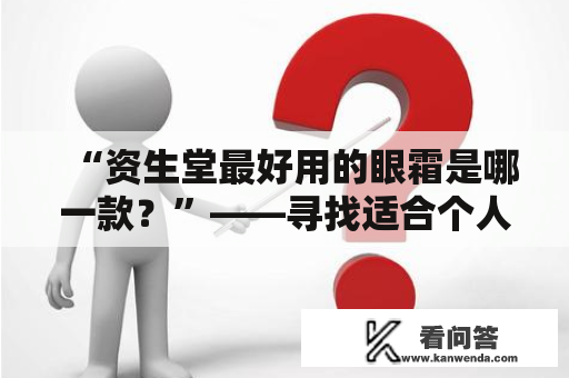 “资生堂最好用的眼霜是哪一款？”——寻找适合个人需求的眼部护理佳品