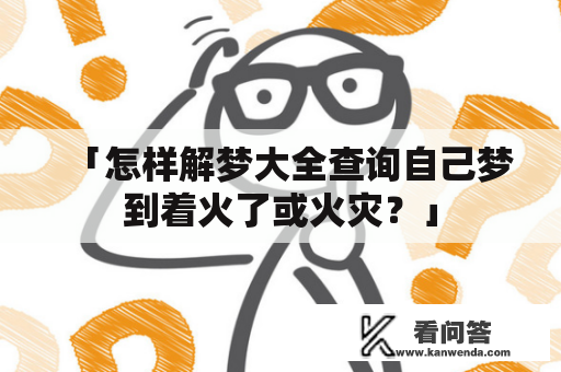 「怎样解梦大全查询自己梦到着火了或火灾？」