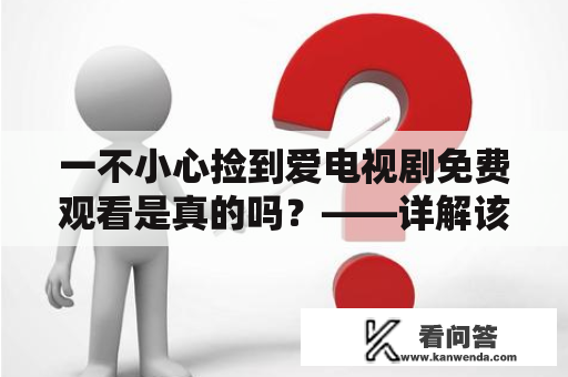 一不小心捡到爱电视剧免费观看是真的吗？——详解该剧的故事情节、演员阵容和观看方式。