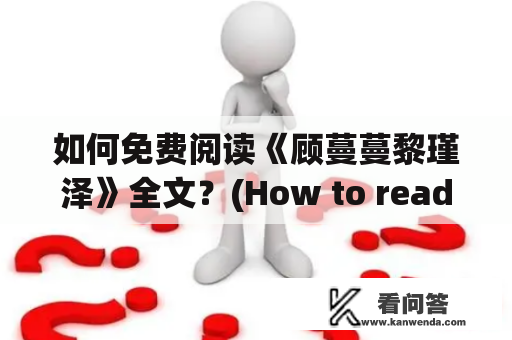 如何免费阅读《顾蔓蔓黎瑾泽》全文？(How to read "Gu Manman and Li Jinze" for free?)