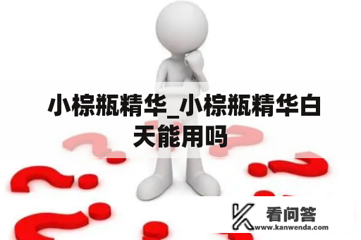  小棕瓶精华_小棕瓶精华白天能用吗