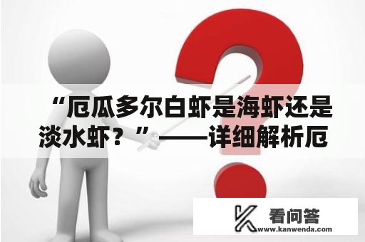 “厄瓜多尔白虾是海虾还是淡水虾？”——详细解析厄瓜多尔白虾的生态习性与分类