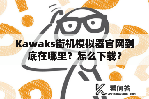 Kawaks街机模拟器官网到底在哪里？怎么下载？