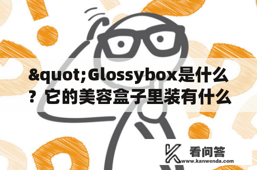 "Glossybox是什么？它的美容盒子里装有什么？它值得一试吗？"