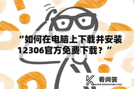 “如何在电脑上下载并安装12306官方免费下载？” – 12306下载及12306下载安装官方免费下载解决方案