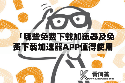 「哪些免费下载加速器及免费下载加速器APP值得使用？」