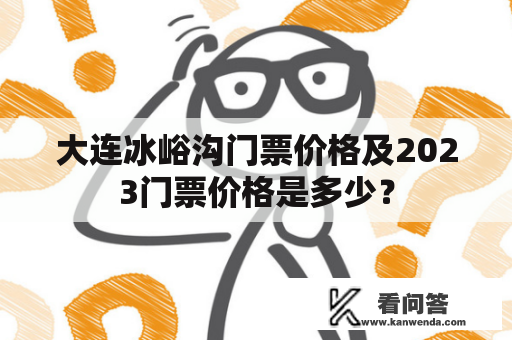 大连冰峪沟门票价格及2023门票价格是多少？