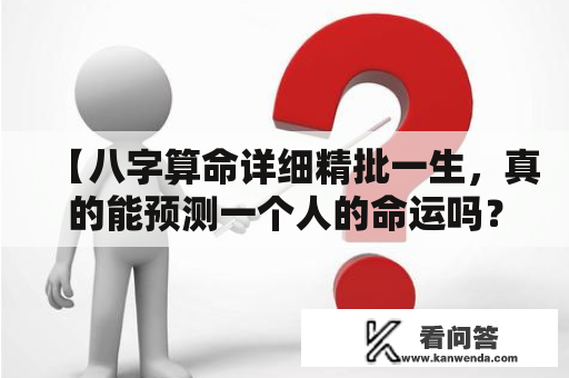 【八字算命详细精批一生，真的能预测一个人的命运吗？】