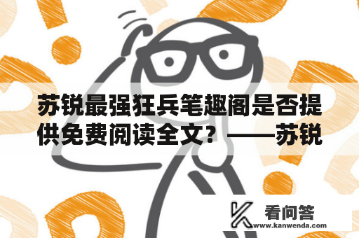 苏锐最强狂兵笔趣阁是否提供免费阅读全文？——苏锐最强狂兵笔趣阁免费阅读全文