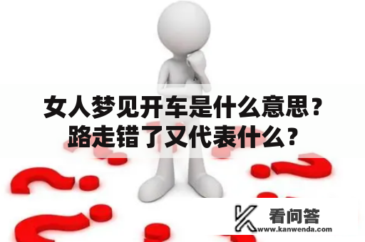 女人梦见开车是什么意思？路走错了又代表什么？